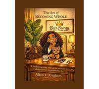 The Art of Becoming Whole: A Healing Activity Memoir for Women Called to Disrupt Generational Cycles