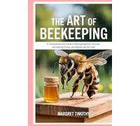 The Art of Beekeeping: A Comprehensive Guide to Raising Healthy Colonies, Harvesting Honey, and Mastering the Craft