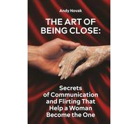 The Art of Being Close: Secrets of Communication and Flirting That Help a Woman Become the One