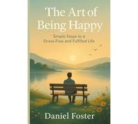 The Art of Being Happy: Simple Steps to a Stress-Free and Fulfilled Life