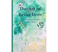 The Art of Being Here: A journal for cultivating joy, peace and presence