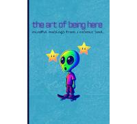 THE ART OF BEING HERE - Mindful Musings From a Cosmic Soul: Existential Bliss Edition