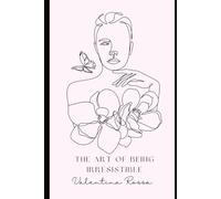 The Art of Being Irresistible: A Feminine Energy Guide for Women Who Know Their Worth