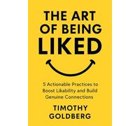 The Art Of Being Liked: 5 Actionable Practices to Boost Likability and Build Genuine Connections