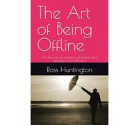 The Art of Being Offline: On the cost of constant connection and leaning to live without it