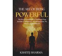 The Art of Being Powerful: The Proven Framework to Transform From Invisible to Influential-No Manipulation, No Fakery, Just Real Results