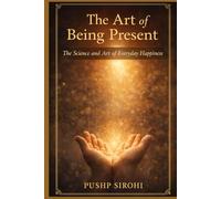 The Art of Being Present: The Science and Art of Everyday Happiness