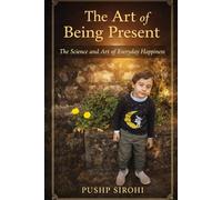 The Art of Being Present: The Science and Art of Everyday Happiness