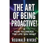 The Art of Being Proactive!: How to Create the Life You Want.