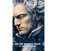 THE ART OF BEING RIGHT: Complete Edition with 38 Manipulative Strategies + 38 Ethical Strategies to Apply