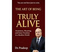 THE ART OF BEING TRULY ALIVE: Awareness, Meaning, and Inner Freedom in a Restless World
