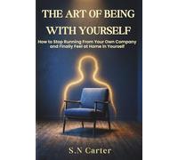 THE ART OF BEING WITH YOURSELF: THE ART OF BEING WITH YOURSELF How to Stop Running From Your Own Company and Finally Feel at Home in Yourself