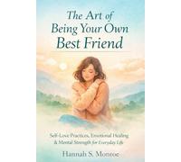 THE ART OF BEING YOUR OWN BEST FRIEND: Self-Love Practices, Emotional Healing & Mental Strength for Everyday Life