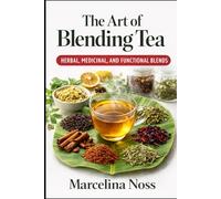 THE ART OF BLENDING TEA: Mastering Herbal, Medicinal, and Functional Tea Blends for Flavor, Wellness, and Daily Us (THE ART OF BLENDING TEA PART 2)