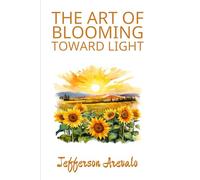 The Art of Blooming Toward Light (The Art of Holding All That I Have Been)