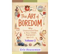 The Art of Boredom: Why Unstructured Time Is Your Child's Superpower Ages 5-11, Vol. 2: From Overwhelmed to Unhurried: A Family Action Plan for ... Strength, Focus, and Heartfelt Connection)