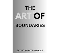 THE ART OF BOUNDARIES: SAYING NO WITHOUT GUILT