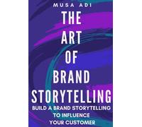 THE ART OF BRAND STORYTELLING: Build A Brand Storytelling To Influence Your Customer