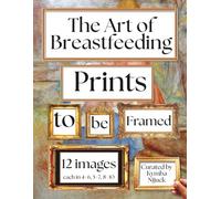 The Art Of Breastfeeding Prints to Be Framed: A Curated Set of 12 Vintage Images, Each Included in Standard 8x10, 5x7, and 4x6 Sizes
