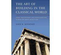 The Art of Building in the Classical World: Vision, Craftsmanship, And Linear Perspective In Gr nd Roman Architecture