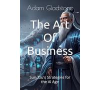 The Art Of Business: Sun Tzu's Strategies for the Al Age (The Age of Intelligent Leadership)