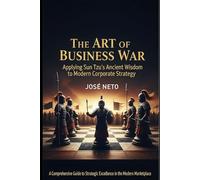 The Art of Business War: Applying Sun Tzu's Ancient Wisdom to Modern Corporate Strategy: A Comprehensive Guide to Strategic Excellence in the Modern Marketplace (Sun Tzu - The Art of War Applied)