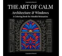 The Art of Calm: Architecture & Windows: An Adult Coloring Book of Ornate Buildings and Window Designs for Relaxation and Mindfulness