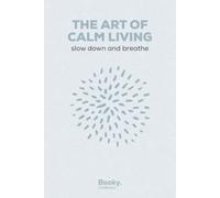 The Art of Calm Living: Simple Ways to Slow Down, Breathe, and Feel Grounded - A Practical Guide to Everyday Calm (The Art of Wellness Series)