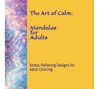 The Art of Calm: Mandalas for Adults: Stress-Relieving Designs for Adult Coloring