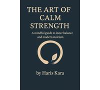The Art of Calm Strength: A mindful guide to inner balance and modern stoicism (The Calm Mind Collection)