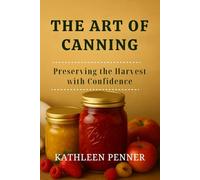 The Art of Canning: Preserving Food in Jars with Confidence, Flavor, and Seasonal Joy (The Art of Food Preservation)
