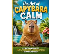 The Art of Capybara Calm: A Christian Teen’s Guide to Staying Close to Jesus in a Noisy & Anxious World