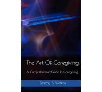 The Art Of Caregiving: A Practical Guide for Caregivers