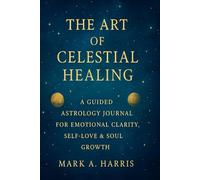 The Art of Celestial Healing: A Guided Astrology Journal for Emotional Clarity, Self-Love & Growth