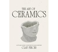 The Art of Ceramics: A Comprehensive Guide to Craftsmanship, Design, and Timeless Beauty (Luxe Living Series: Books for your Coffee Table)