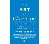 The Art of Character: Creating Memorable Characters for Fiction, Film, and TV