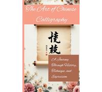 The Art of Chinese Calligraphy: A Journey Through History, Technique, and Expression
