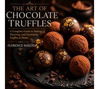 The Art of Chocolate Truffles: A Complete Guide to Making, Flavoring, and Decorating Truffles at Home: 16 (The Confident Kitchen)