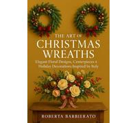 The Art of christmas wreaths: Elegant floral designs , centerpieces & Holiday Decorations inspired by italy