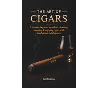 The Art of Cigars: A modern beginner’s guide to choosing, smoking & enjoying cigars with confidence and elegance