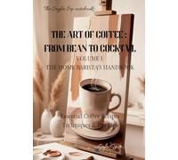 The Art of Coffee: From Bean to Cocktail - Volume 1: The Home Barista's Handbook (The Seyla Sip Notebooks)