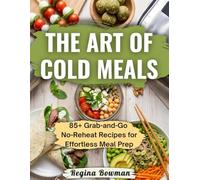 The Art of Cold Meals: 85+ Grab-and-Go No-Reheat Recipes for Effortless Meal Prep, Packed Lunches, and Healthy Eating on the Go