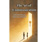 The Art of Communication: A Key to Relationships, Influence, and Confidence