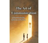 The Art of Communication: A Key to Relationships, Influence, and Confidence