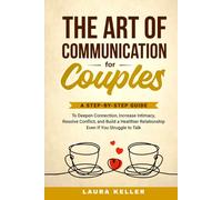 The Art of Communication for Couples: A Step-by-Step Guide to Deepen Connection, Increase Intimacy, Resolve Conflict, and Build a Healthier Relationship Even If You Struggle to Talk