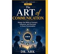 The Art of Communication: Master the Skills to Connect, Influence, and Succeed in Every Conversation (THE ART SERIES)