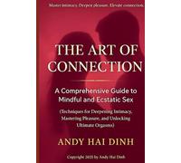 The Art of Connection: A Comprehensive Guide to Mindful and Ecstatic Sex: (Techniques for Deepening Intimacy, Mastering Pleasure, and Unlocking Ultimate Orgasms)