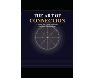 The Art of Connection: A Modern Man's Guide to Attraction, Confidence & Social Mastery