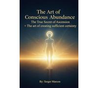 The Art of Conscious Abundance: The True Secret of Ascension + The art of creating sufficient certainty (The Art of Mindful Abundance)