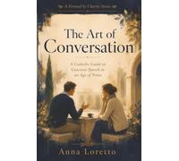 The Art of Conversation: A Catholic Guide to Gracious Speech in an Age of Noise (Formed by Charity)